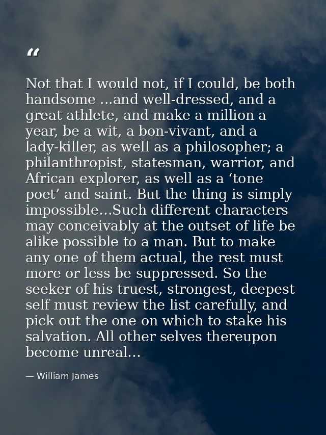 Not that I would not, if I could, be both handsome ...and well-dressed, and a great athlete, and make a million a year,  — William James