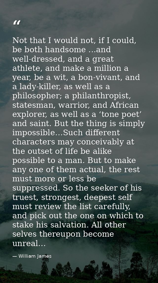 Not that I would not, if I could, be both handsome ...and well-dressed, and a great athlete, and make a million a year,  — William James