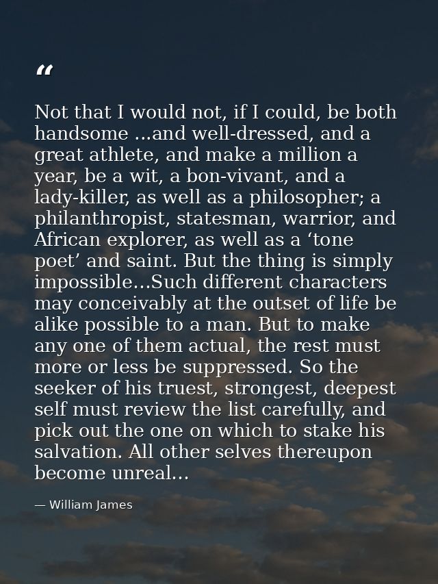 Not that I would not, if I could, be both handsome ...and well-dressed, and a great athlete, and make a million a year,  — William James