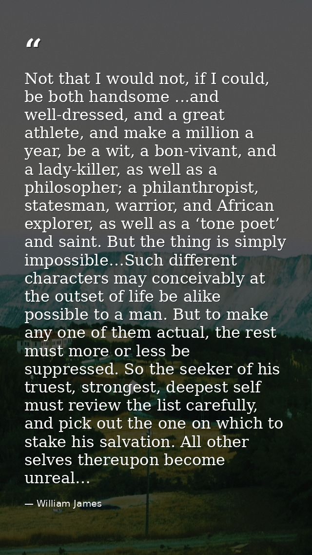 Not that I would not, if I could, be both handsome ...and well-dressed, and a great athlete, and make a million a year,  — William James