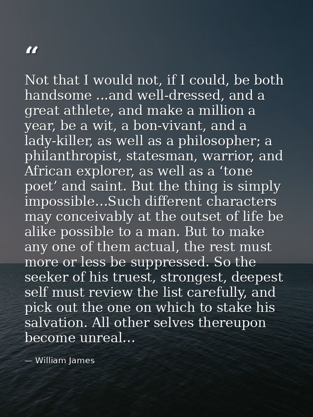 Not that I would not, if I could, be both handsome ...and well-dressed, and a great athlete, and make a million a year,  — William James
