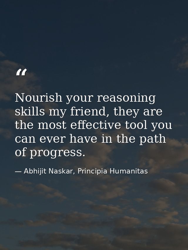 Nourish your reasoning skills my friend, they are the most effective tool you can ever have in the path of progress. — Abhijit Naskar, Principia Humanitas