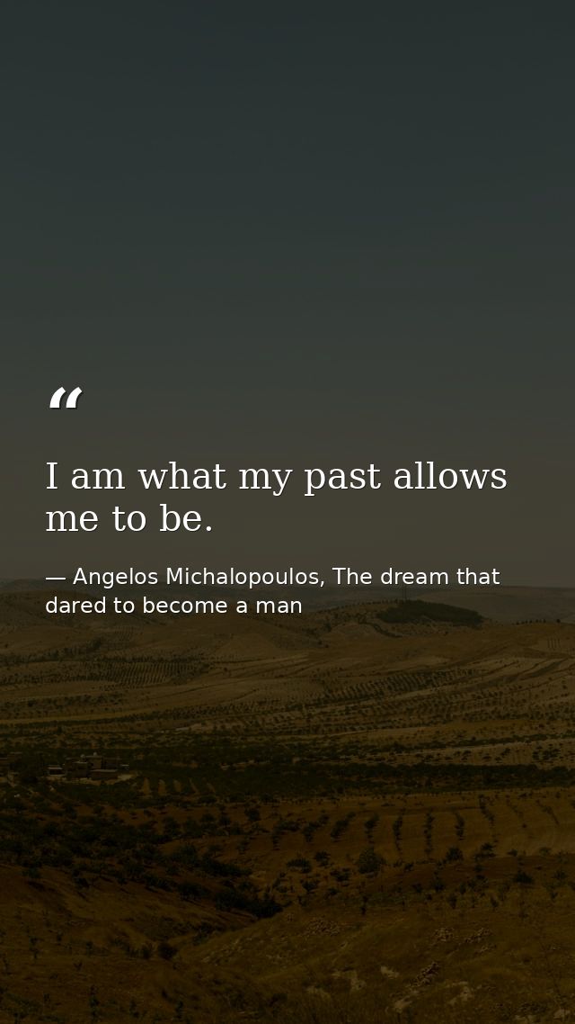 I am what my past allows me to be. — Angelos Michalopoulos, The dream that dared to become a man