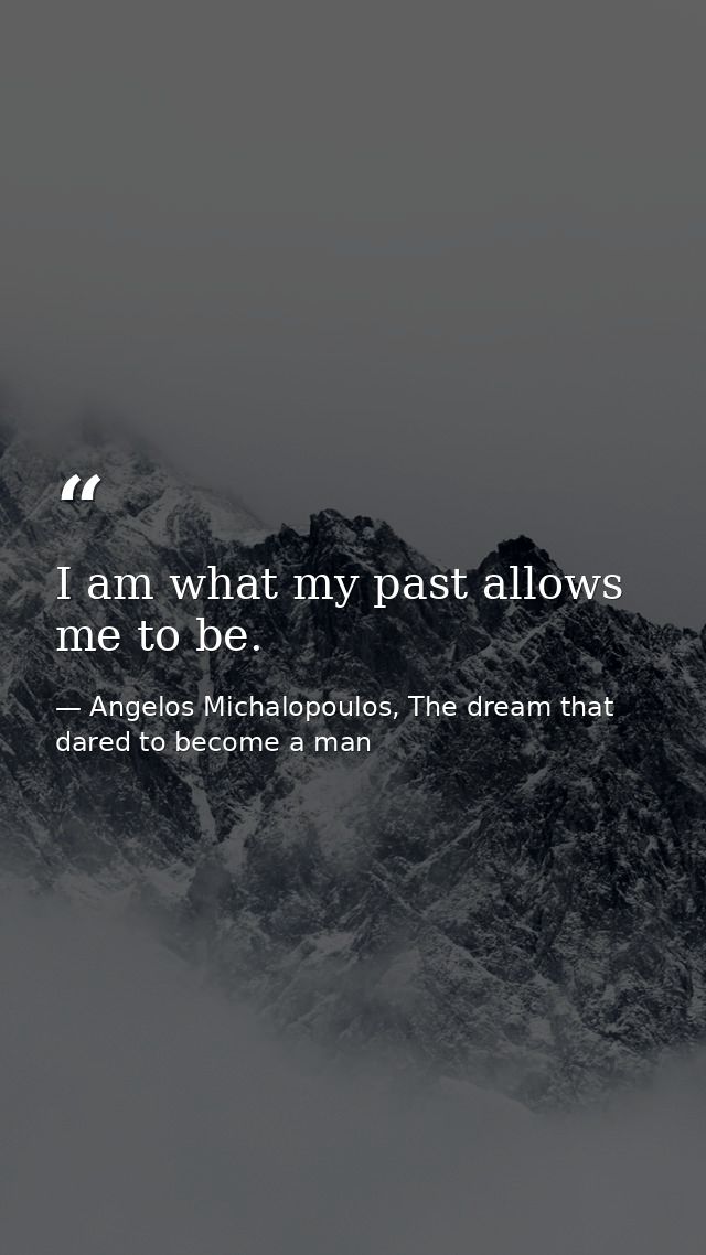I am what my past allows me to be. — Angelos Michalopoulos, The dream that dared to become a man
