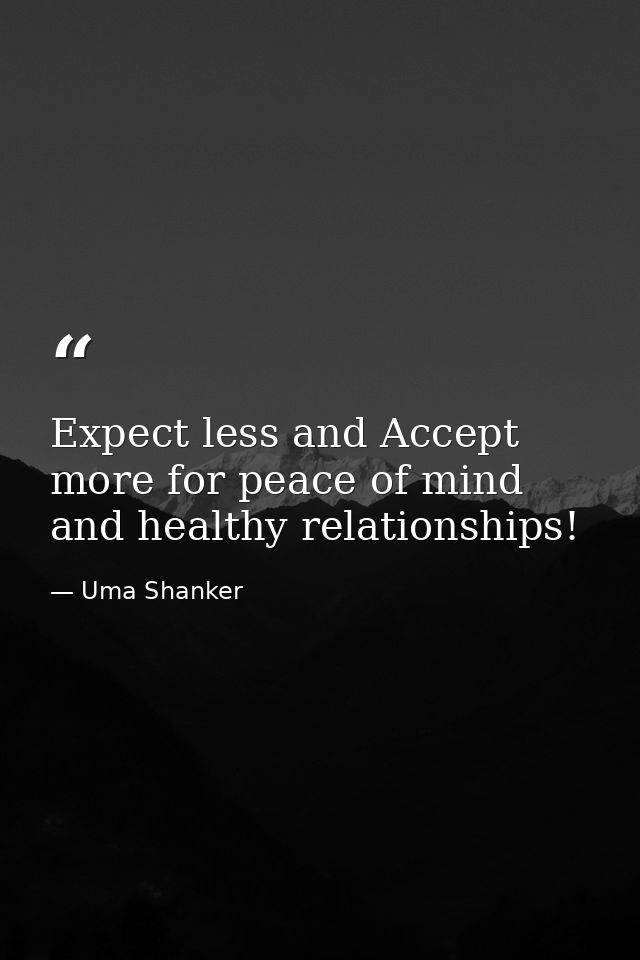 Expect less and Accept more for peace of mind and healthy relationships! — Uma Shanker