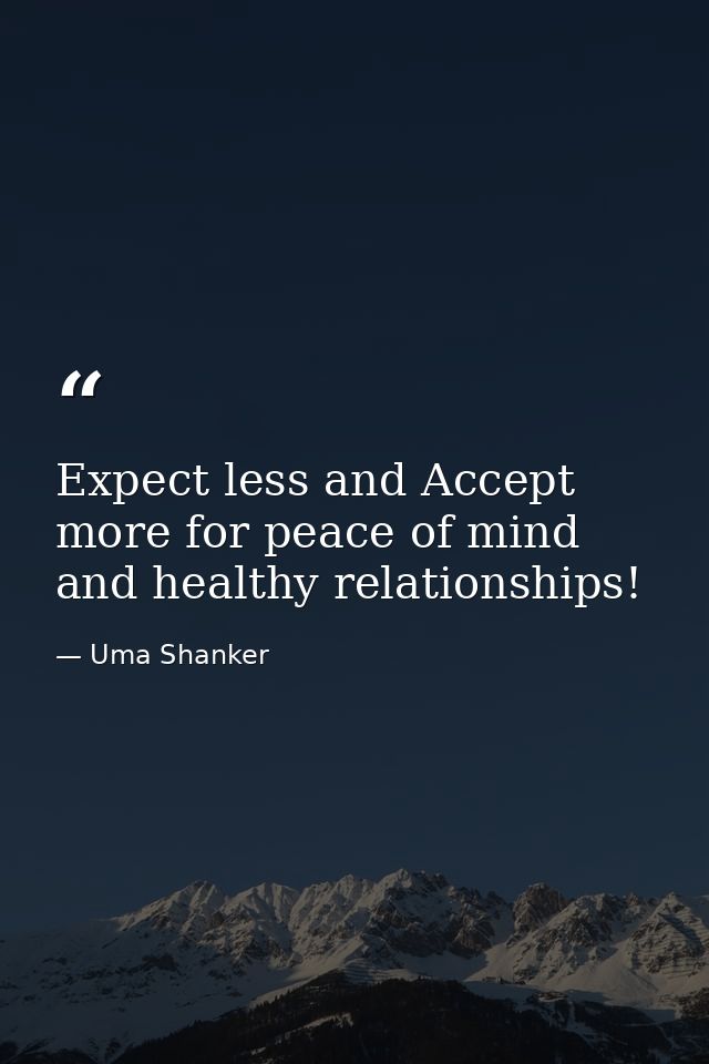 Expect less and Accept more for peace of mind and healthy relationships! — Uma Shanker