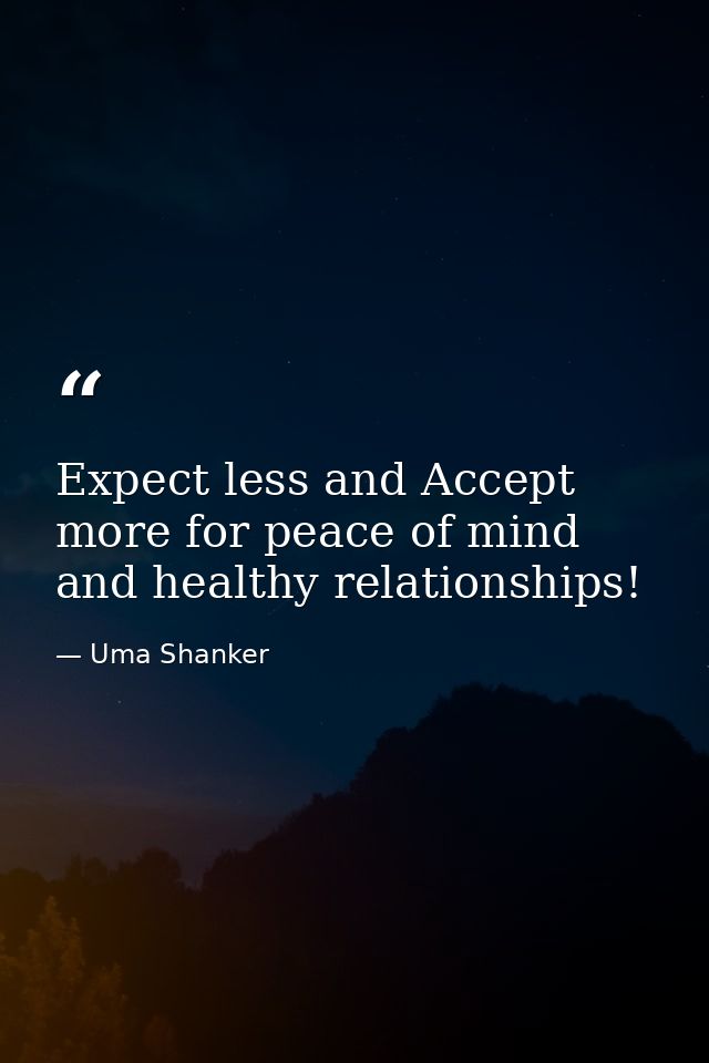Expect less and Accept more for peace of mind and healthy relationships! — Uma Shanker