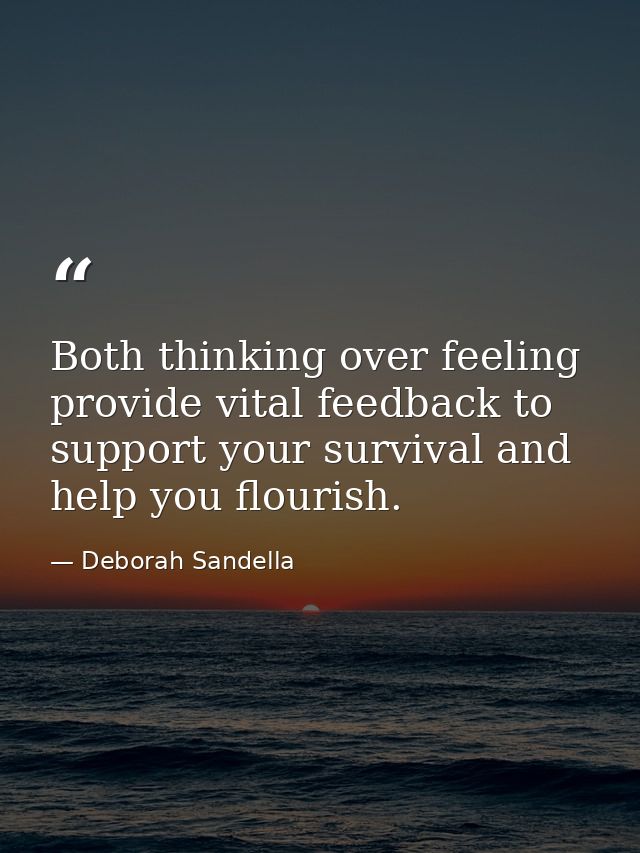 Both thinking over feeling provide vital feedback to support your survival and help you flourish. — Deborah Sandella