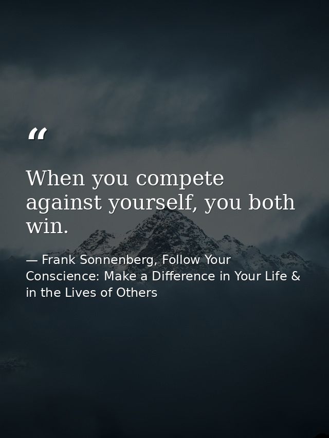 When you compete against yourself, you both win. — Frank Sonnenberg, Follow Your Conscience: Make a Difference in Your Life & in the Lives of Others