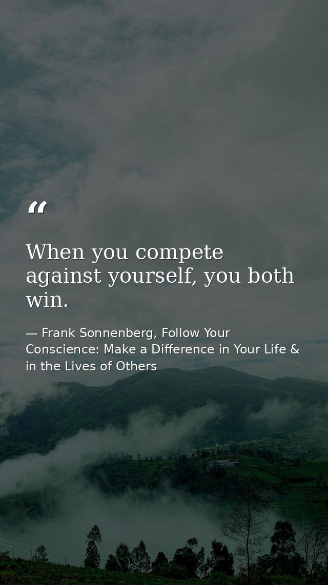When you compete against yourself, you both win. — Frank Sonnenberg, Follow Your Conscience: Make a Difference in Your Life & in the Lives of Others