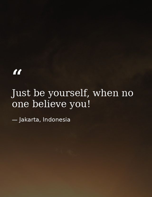 Just be yourself, when no one believe you! — Jakarta, Indonesia