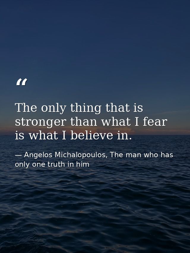 The only thing that is stronger than what I fear is what I believe in. — Angelos Michalopoulos, The man who has only one truth in him
