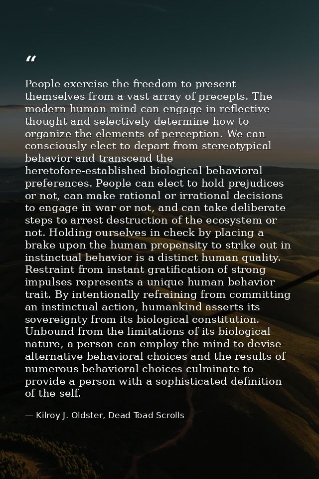People exercise the freedom to present themselves from a vast array of precepts. The modern human mind can engage in ref — Kilroy J. Oldster, Dead Toad Scrolls
