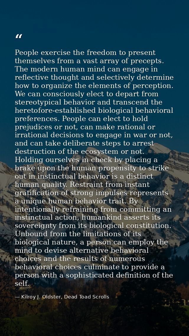 People exercise the freedom to present themselves from a vast array of precepts. The modern human mind can engage in ref — Kilroy J. Oldster, Dead Toad Scrolls