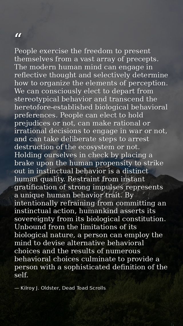 People exercise the freedom to present themselves from a vast array of precepts. The modern human mind can engage in ref — Kilroy J. Oldster, Dead Toad Scrolls