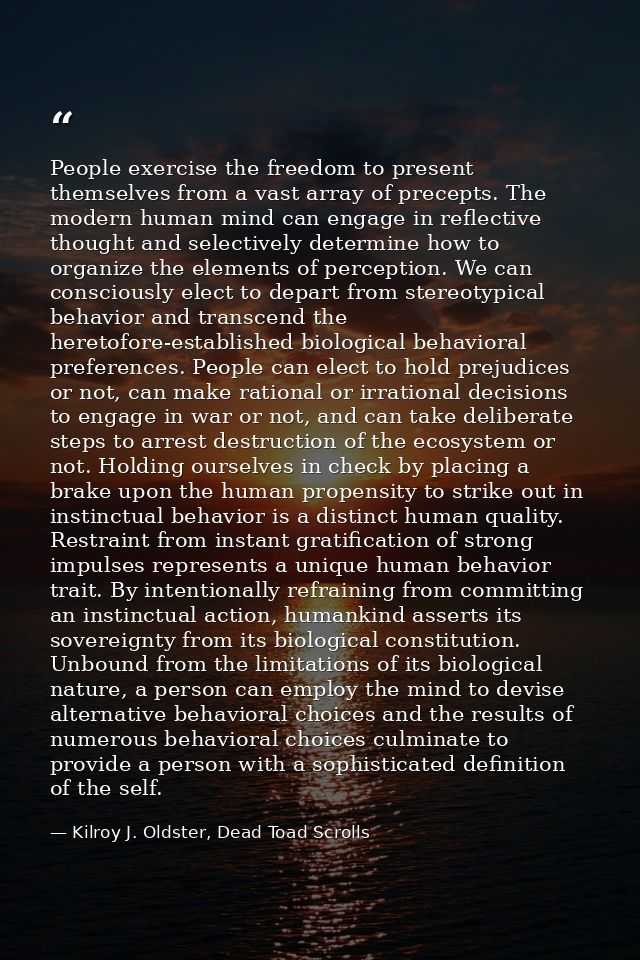People exercise the freedom to present themselves from a vast array of precepts. The modern human mind can engage in ref — Kilroy J. Oldster, Dead Toad Scrolls