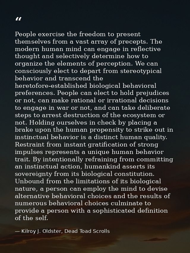 People exercise the freedom to present themselves from a vast array of precepts. The modern human mind can engage in ref — Kilroy J. Oldster, Dead Toad Scrolls