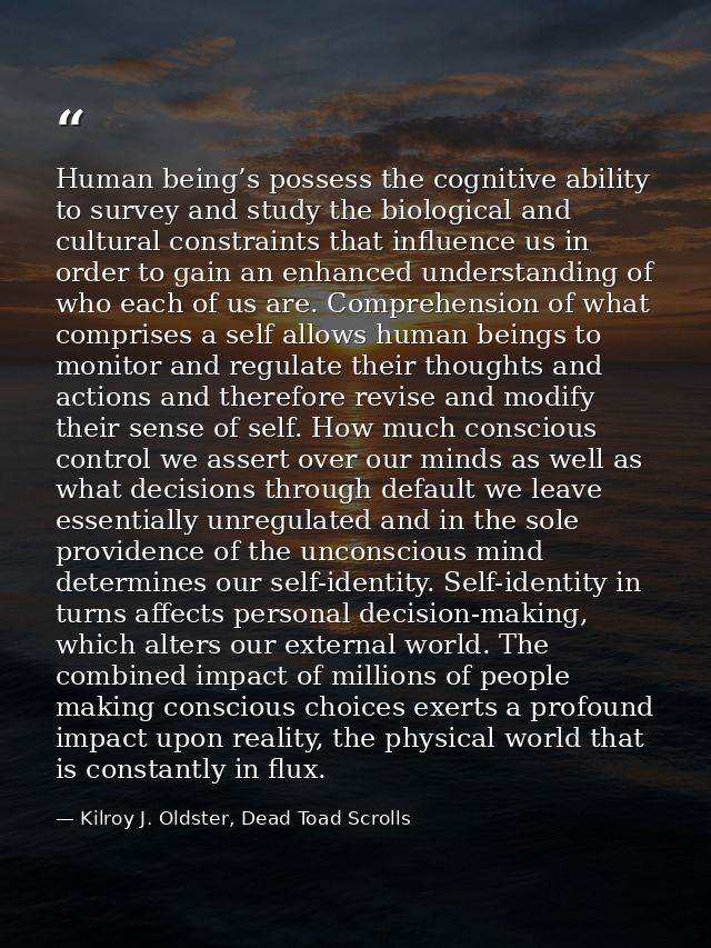 Human being’s possess the cognitive ability to survey and study the biological and cultural constraints that influence u — Kilroy J. Oldster, Dead Toad Scrolls
