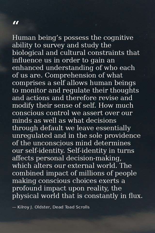Human being’s possess the cognitive ability to survey and study the biological and cultural constraints that influence u — Kilroy J. Oldster, Dead Toad Scrolls