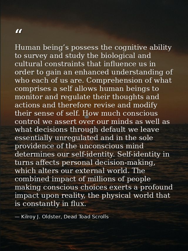 Human being’s possess the cognitive ability to survey and study the biological and cultural constraints that influence u — Kilroy J. Oldster, Dead Toad Scrolls