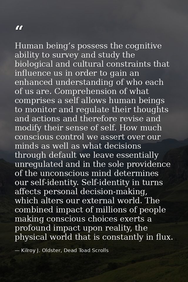 Human being’s possess the cognitive ability to survey and study the biological and cultural constraints that influence u — Kilroy J. Oldster, Dead Toad Scrolls