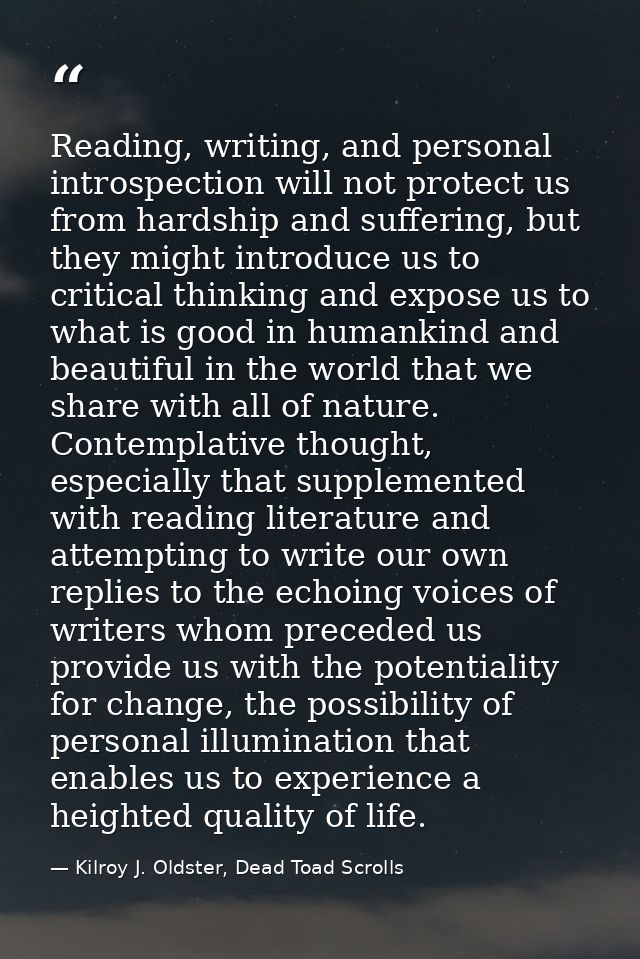 Reading, writing, and personal introspection will not protect us from hardship and suffering, but they might introduce u — Kilroy J. Oldster, Dead Toad Scrolls