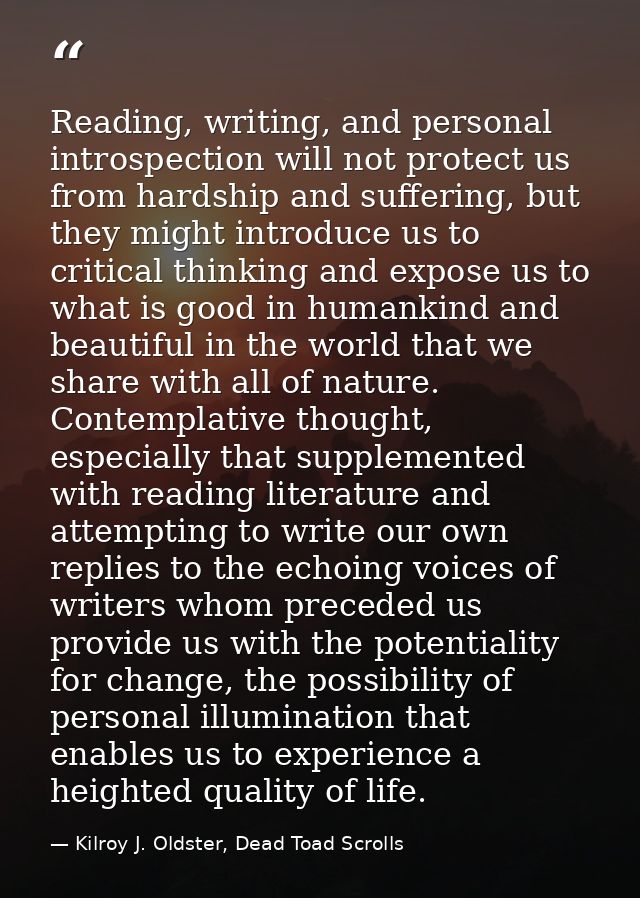 Reading, writing, and personal introspection will not protect us from hardship and suffering, but they might introduce u — Kilroy J. Oldster, Dead Toad Scrolls
