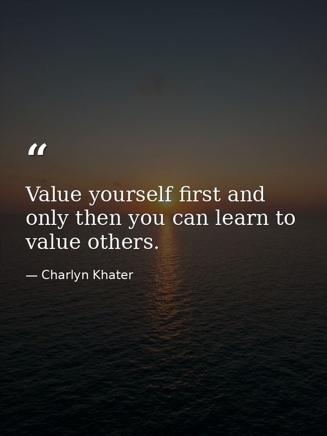 Value yourself first and only then you can learn to value others. — Charlyn Khater