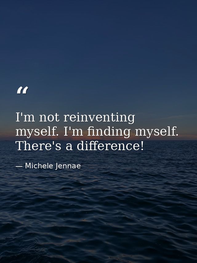 I'm not reinventing myself. I'm finding myself. There's a difference! — Michele Jennae