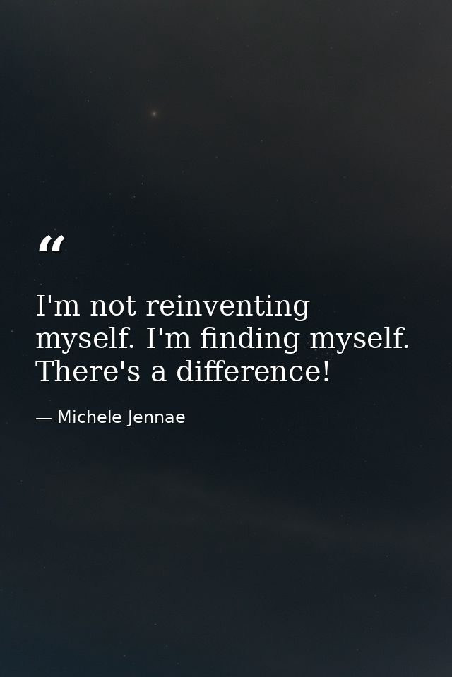I'm not reinventing myself. I'm finding myself. There's a difference! — Michele Jennae