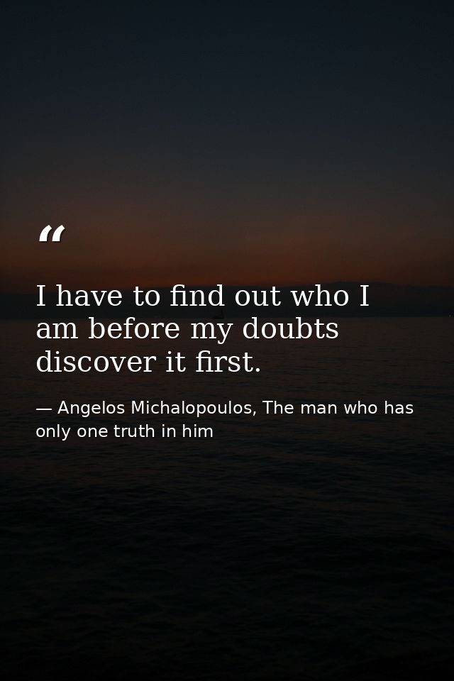 I have to find out who I am before my doubts discover it first. — Angelos Michalopoulos, The man who has only one truth in him