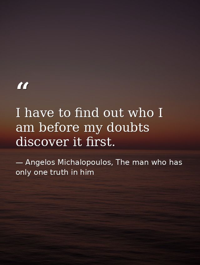 I have to find out who I am before my doubts discover it first. — Angelos Michalopoulos, The man who has only one truth in him