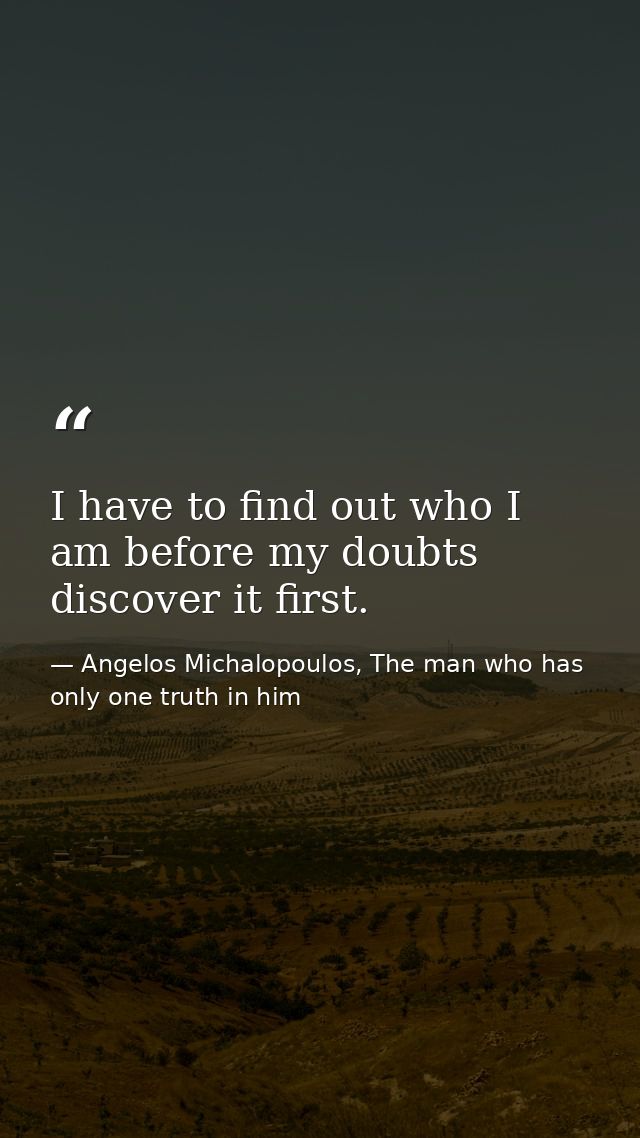I have to find out who I am before my doubts discover it first. — Angelos Michalopoulos, The man who has only one truth in him