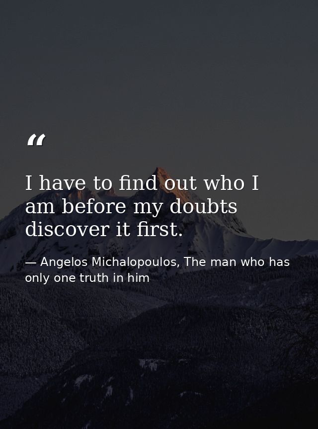 I have to find out who I am before my doubts discover it first. — Angelos Michalopoulos, The man who has only one truth in him