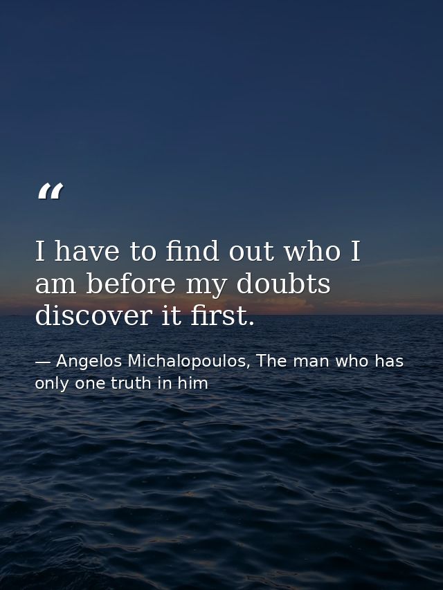 I have to find out who I am before my doubts discover it first. — Angelos Michalopoulos, The man who has only one truth in him