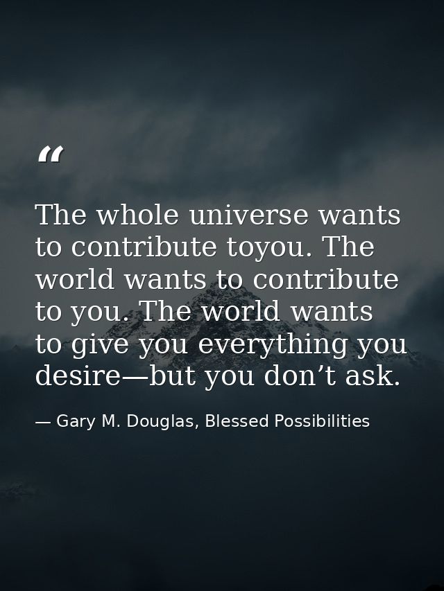 The whole universe wants to contribute toyou. The world wants to contribute to you. The world wants to give you everythi — Gary M. Douglas, Blessed Possibilities