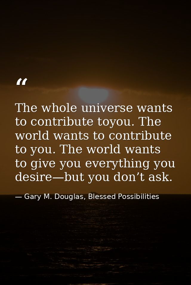 The whole universe wants to contribute toyou. The world wants to contribute to you. The world wants to give you everythi — Gary M. Douglas, Blessed Possibilities
