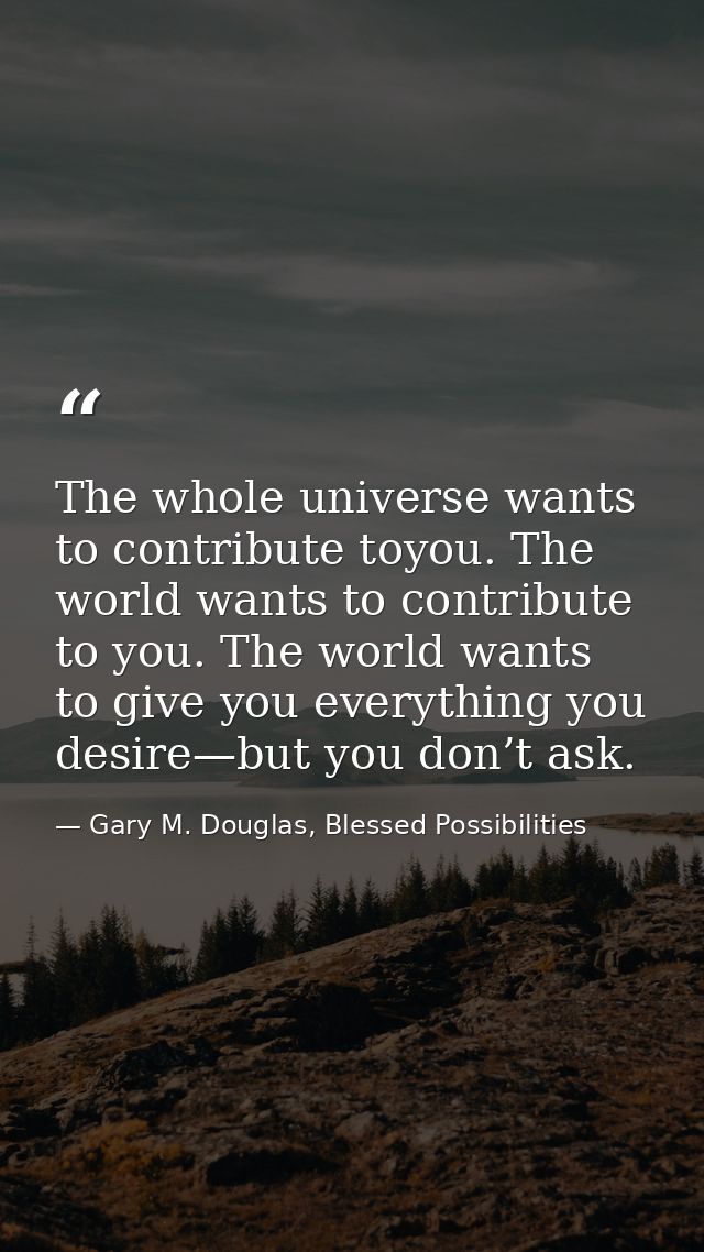 The whole universe wants to contribute toyou. The world wants to contribute to you. The world wants to give you everythi — Gary M. Douglas, Blessed Possibilities