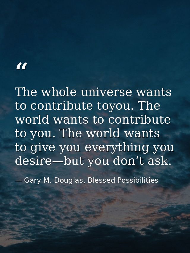 The whole universe wants to contribute toyou. The world wants to contribute to you. The world wants to give you everythi — Gary M. Douglas, Blessed Possibilities