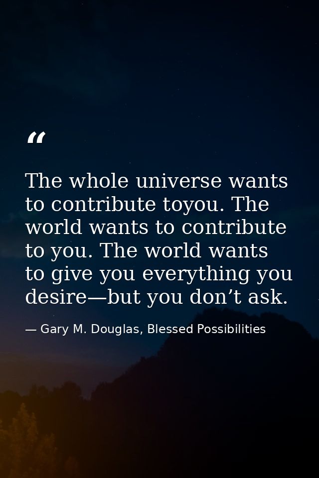 The whole universe wants to contribute toyou. The world wants to contribute to you. The world wants to give you everythi — Gary M. Douglas, Blessed Possibilities