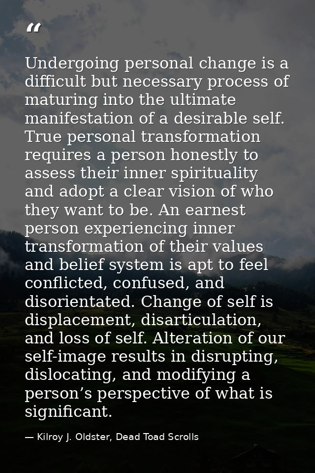Undergoing personal change is a difficult but necessary process of maturing into the ultimate manifestation of a desirab — Kilroy J. Oldster, Dead Toad Scrolls