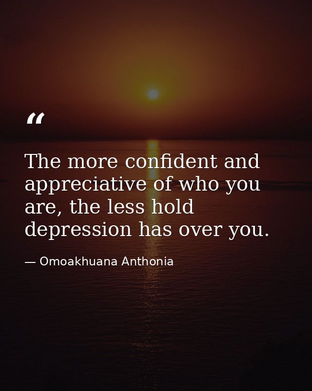 The more confident and appreciative of who you are, the less hold depression has over you. — Omoakhuana Anthonia