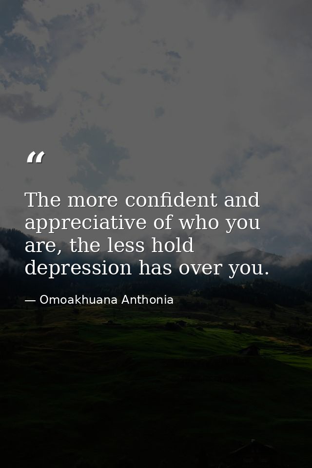 The more confident and appreciative of who you are, the less hold depression has over you. — Omoakhuana Anthonia