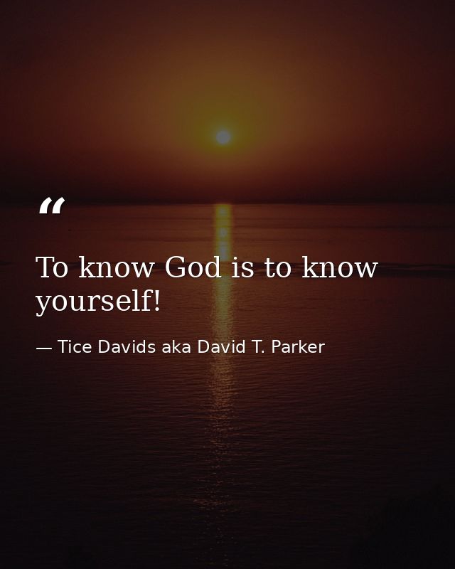 To know God is to know yourself! — Tice Davids aka David T. Parker