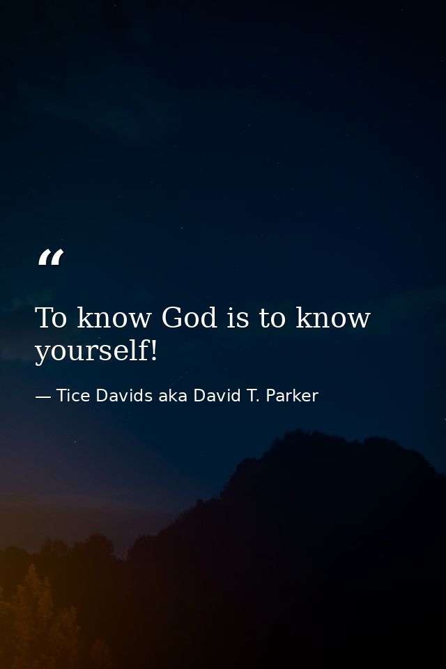 To know God is to know yourself! — Tice Davids aka David T. Parker