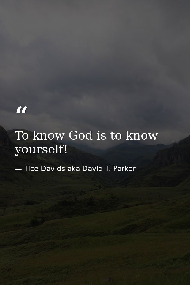 To know God is to know yourself! — Tice Davids aka David T. Parker
