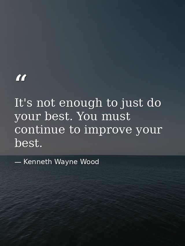 It's not enough to just do your best. You must continue to improve your best. — Kenneth Wayne Wood