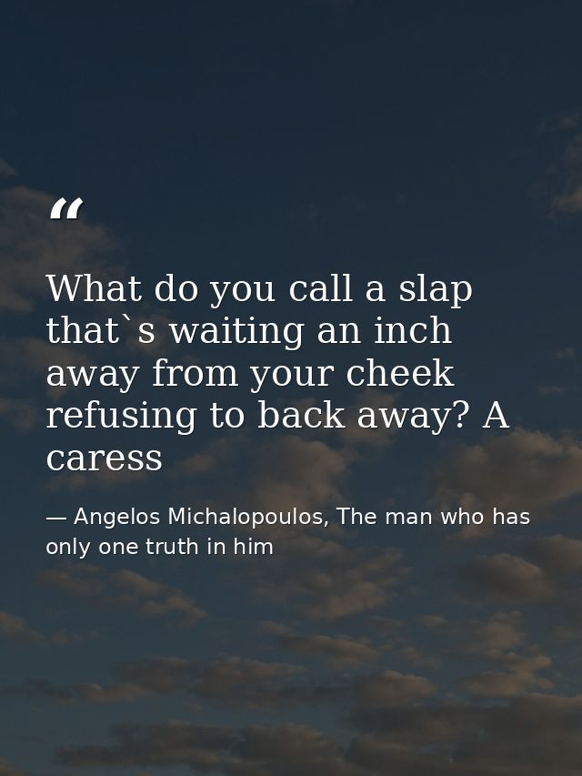 What do you call a slap that`s waiting an inch away from your cheek refusing to back away? A caress — Angelos Michalopoulos, The man who has only one truth in him