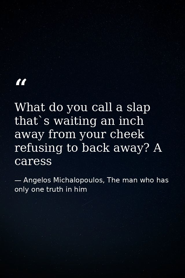What do you call a slap that`s waiting an inch away from your cheek refusing to back away? A caress — Angelos Michalopoulos, The man who has only one truth in him