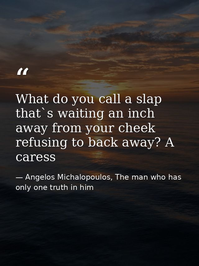 What do you call a slap that`s waiting an inch away from your cheek refusing to back away? A caress — Angelos Michalopoulos, The man who has only one truth in him